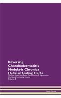 Reversing Chondrodermatitis Nodularis Chronica Helicis: Healing Herbs The Raw Vegan Plant-Based Detoxification & Regeneration Workbook For Healing Patients Volume 8