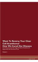 Want To Reverse Your Clear Cell Acanthoma? How We Cured Our Diseases. The 30 Day Journal for Raw Vegan Plant-Based Detoxification & Regeneration with Information & Tips Volume 1