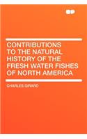 Contributions to the Natural History of the Fresh Water Fishes of North America