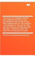 The Book of Common Prayer and Administration of the Sacraments and Other Rites and Ceremonies of the Church: According to the Use of the United Church of England and Ireland; Together with the Psalter or Psalms of David(English)
