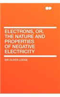Electrons, Or, the Nature and Properties of Negative Electricity