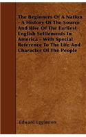 The Beginners Of A Nation - A History Of The Source And Rise Of The Earliest English Settlements In America - With Special Reference To The Life And Character Of The People