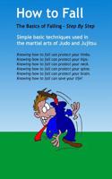 How to Fall: The Basics of Break Falling: Using Simple Basic Techniques Taken from Martial Arts of Judo and Jujitsu. This Is a Basic Informational Book about How