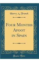 Four Months Afoot in Spain (Classic Reprint)