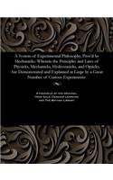 System of Experimental Philosophy, Prov'd by Mechanicks: Wherein the Principles and Laws of Physicks, Mechanicks, Hydrostaticks, and Opticks, Are Demonstrated and Explained at Large by a Great Number of Cu