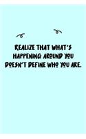 Realize that what's happening around you doesn't define who you are. Journal