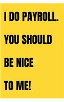 I Do Payroll. You Should Be Nice To Me!: Funny Birthday Gift NoteBook For Women/Men/Boss/Coworkers/Colleagues/Students/Friends.: Lined Notebook / Journal Gift, 120 Pages, 6x9.