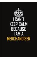 I Can't Keep Calm Because I Am A Merchandiser: Motivational Career Pride Quote 6x9 Blank Lined Job Inspirational Notebook Journal
