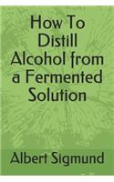 How To Distill Alcohol from a Fermented Solution