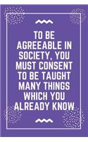 To be agreeable in society, you must consent to be taught many things which you already know