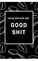 These Recipes are Good Shit: Recipe Blank Book to Write in Favorite Recipes and Notes - Funny and Cute Personalized Empty Cookbook Gift for Cooking and Baking Men or Women