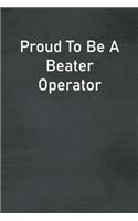 Proud To Be A Beater Operator