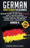 German Short Stories For Beginners: Become Fluent in Less Than 30 Days Using a Proven Scientific Method Applied in These Language Lessons. Practice Vocabulary, Conversation & Grammar D(4 Learning German with Stories)