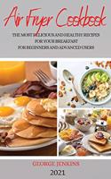 Air Fryer Cookbook 2021: The Most Delicious and Healthy Recipes for Your Breakfast for Beginners and Advanced Users