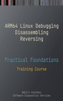 Practical Foundations of ARM64 Linux Debugging, Disassembling, Reversing: Training Course