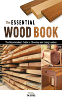 Essential Wood Book: The Woodworker's Guide to Choosing and Using Lumber