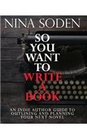 So You Want To Write A Book: An Indie Author Guide To Outlining And Planning Your Next Novel