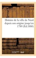 Histoire de la Ville de Niort Depuis Son Origine Jusqu'en 1789