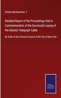 Detailed Report of the Proceedings Had in Commemoration of the Successful Laying of the Atlantic Telegraph Cable