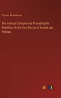 Political Conspiracies Preceding the Rebellion. Or the True Stories of Sumter and Pickens