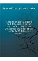 Reports of Cases Argued and Determined in the Courts of Exchequer and Exchequer Chamber at Law in Equity and in Error Volume 1