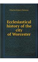 Ecclesiastical history of the city of Worcester: (English)