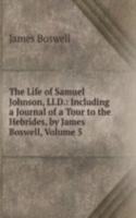 Life of Samuel Johnson, Ll.D.: Including a Journal of a Tour to the Hebrides, by James Boswell, Volume 5