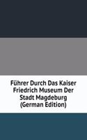 Fuhrer Durch Das Kaiser Friedrich Museum Der Stadt Magdeburg (German Edition)
