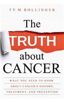 The Truth About Cancer: What You Need to Know About Cancer's History, Treatment and Prevention