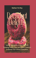 Decadent Delights: Indulge in a Variety of More Than 200 Tempting Cookie, Cake, and Dessert Creations to Elevate Your Culinary Experience