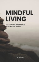 Mindful Living: Cultivating Inner Peace In A Chaotic World