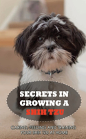 Secrets In Growing A Shih Tzu: Caring, Feeding And Training Your Shih Tzu At Home: Tips For Shih Tzu Owners