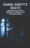 Daniel Knott's Death: Remains Are Found Among The Burnt-Out Farm Buildings: Mysteries Of Bad Farmer'S Death