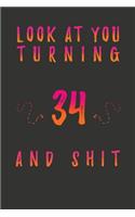 Look At You Turning 34 And Shit: 34 Years Old Gifts. 34th Birthday Funny Gift for Men and Women. Fun, Practical And Classy Alternative to a Card.