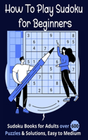 How To Play Sudoku for Beginners: Sudoku Books for Adults over 600 Puzzles & Solutions, Easy to Medium .