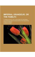 Imperial Grandeur, or the Familyc; A Translation of His La Veilla(c)E de Vincennes Souvenirs de Servitude Militaire. with Selected Poems in French
