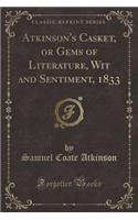 Atkinson's Casket, or Gems of Literature, Wit and Sentiment, 1833 (Classic Reprint)