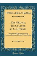 The Orange; Its Culture in California: With a Brief Discussion of the Lemon, Lime, and Other Citrus Fruits (Classic Reprint)