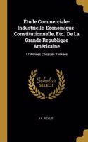Étude Commerciale-Industrielle-Economique-Constitutionnelle, Etc., De La Grande Republique Américaine
