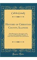 History of Christian County, Illinois: With Illustrations, Descriptive of Its Scenery, and Biographical Sketches of Some of Its Prominent Men and Pioneers (Classic Reprint)