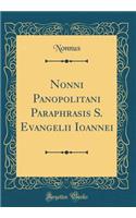 Nonni Panopolitani Paraphrasis S. Evangelii Ioannei (Classic Reprint)
