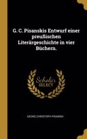 G. C. Pisanskis Entwurf einer preußischen Literärgeschichte in vier Büchern.