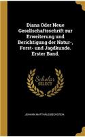 Diana Oder Neue Gesellschaftsschrift Zur Erweiterung Und Berichtigung Der Natur-, Forst- Und Jagdkunde. Erster Band.