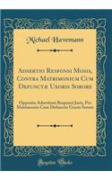 Adsertio Responsi Mosis, Contra Matrimonium Cum DefunctÃ¦ Uxoris Sorore: Opposita Adsertioni Responsi Juris, Pro Matrimonio Cum DefunctÃ¦ Uxoris Sorore (Classic Reprint)