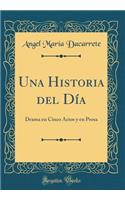 Una Historia del Dï¿½a: Drama En Cinco Actos Y En Prosa (Classic Reprint)