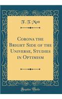 Corona the Bright Side of the Universe, Studies in Optimism (Classic Reprint)