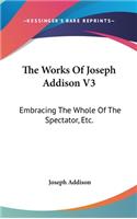 Works Of Joseph Addison V3: Embracing The Whole Of The Spectator, Etc.