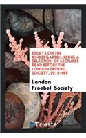 Essays on the Kindergarten, Being a Selection of Lectures Read Before the ...