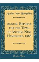 Annual Reports for the Town of Antrim, New Hampshire, 1988 (Classic Reprint)