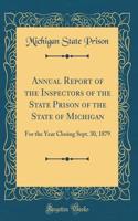 Annual Report of the Inspectors of the State Prison of the State of Michigan: For the Year Closing Sept. 30, 1879 (Classic Reprint)